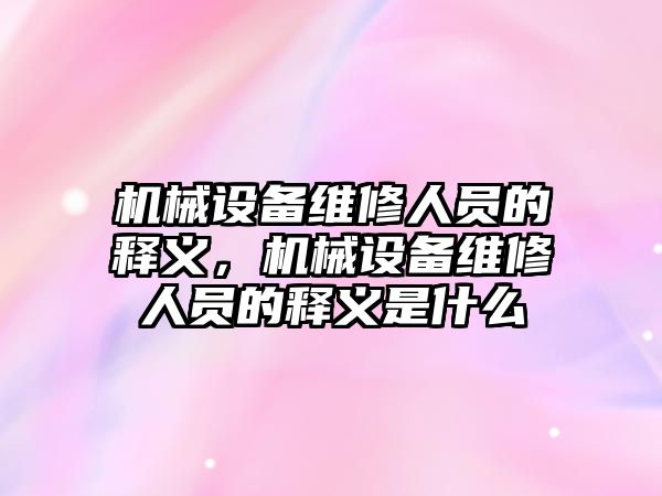 機械設備維修人員的釋義，機械設備維修人員的釋義是什么