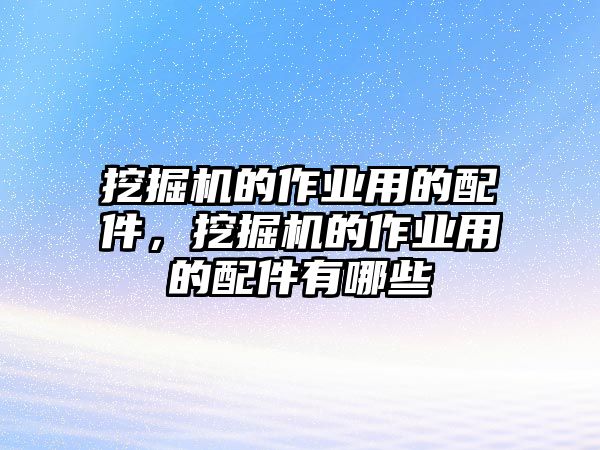 挖掘機的作業用的配件，挖掘機的作業用的配件有哪些