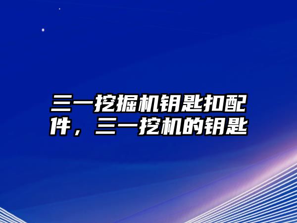 三一挖掘機鑰匙扣配件，三一挖機的鑰匙