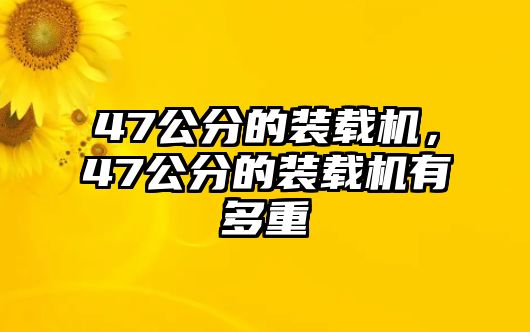 47公分的裝載機，47公分的裝載機有多重