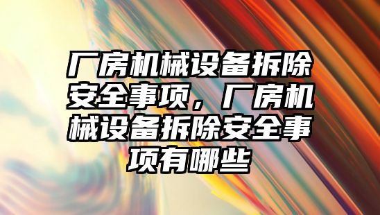 廠房機械設(shè)備拆除安全事項，廠房機械設(shè)備拆除安全事項有哪些