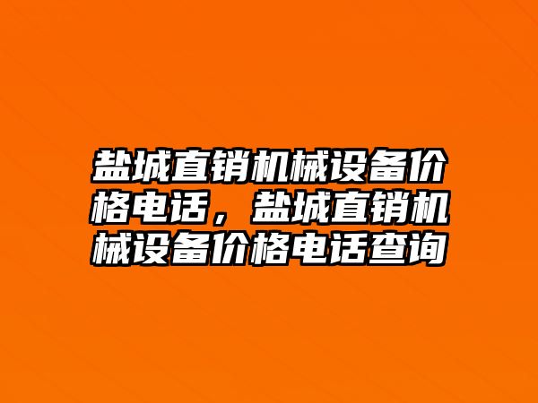 鹽城直銷機械設備價格電話，鹽城直銷機械設備價格電話查詢