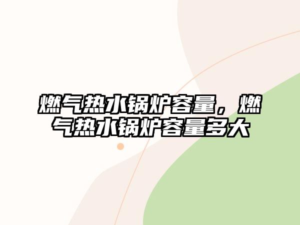 燃?xì)鉄崴仩t容量，燃?xì)鉄崴仩t容量多大