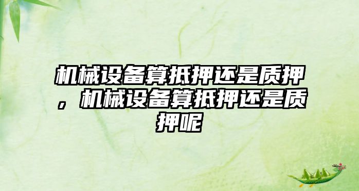 機械設備算抵押還是質押，機械設備算抵押還是質押呢