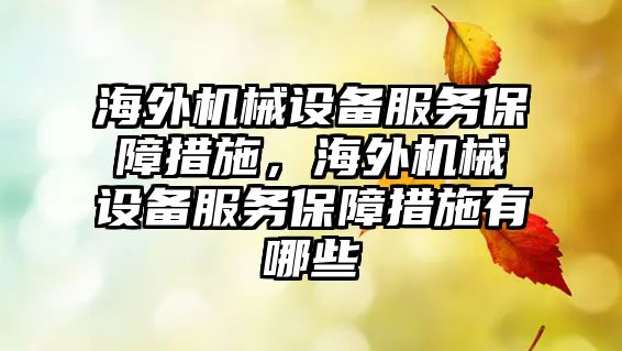 海外機械設備服務保障措施，海外機械設備服務保障措施有哪些