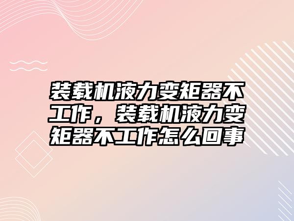 裝載機液力變矩器不工作，裝載機液力變矩器不工作怎么回事