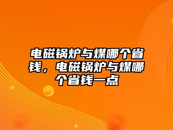 電磁鍋爐與煤哪個省錢，電磁鍋爐與煤哪個省錢一點