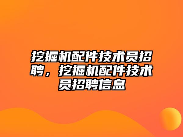 挖掘機配件技術員招聘，挖掘機配件技術員招聘信息