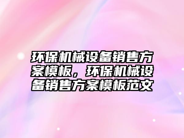 環保機械設備銷售方案模板，環保機械設備銷售方案模板范文