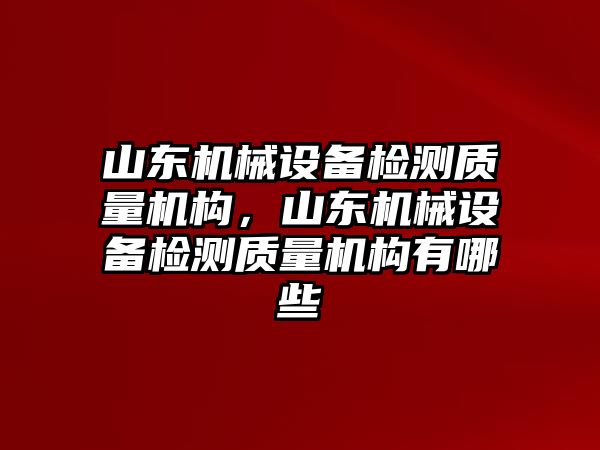 山東機械設備檢測質量機構，山東機械設備檢測質量機構有哪些