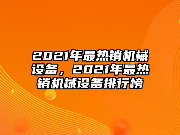 2021年最熱銷機械設備，2021年最熱銷機械設備排行榜