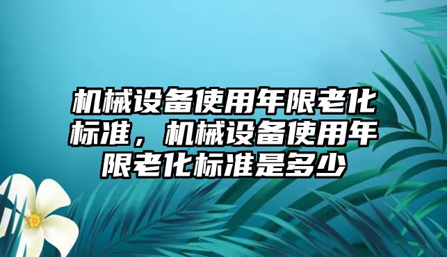 機械設備使用年限老化標準，機械設備使用年限老化標準是多少