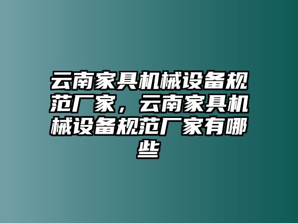 云南家具機械設備規(guī)范廠家，云南家具機械設備規(guī)范廠家有哪些