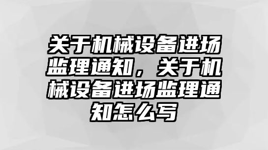 關于機械設備進場監理通知，關于機械設備進場監理通知怎么寫