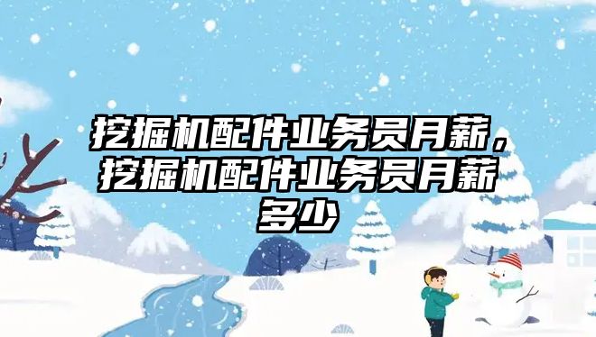 挖掘機配件業務員月薪，挖掘機配件業務員月薪多少