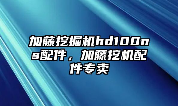 加藤挖掘機(jī)hd100ns配件，加藤挖機(jī)配件專賣