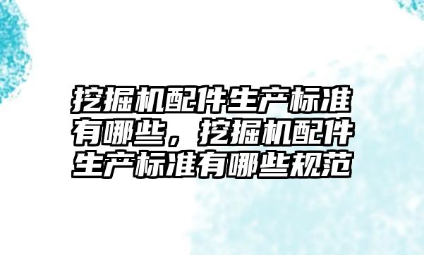 挖掘機配件生產標準有哪些，挖掘機配件生產標準有哪些規范