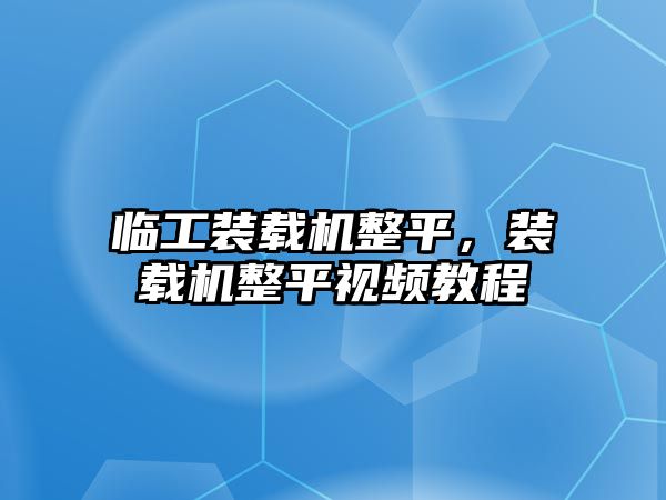 臨工裝載機整平，裝載機整平視頻教程