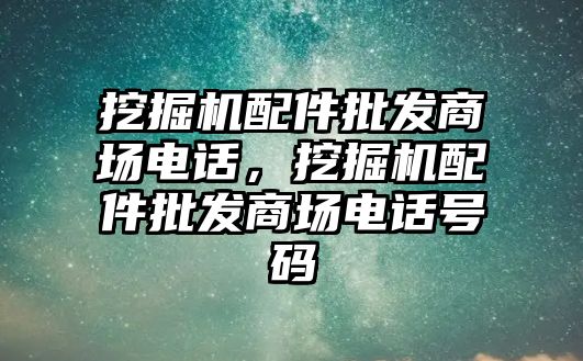 挖掘機配件批發(fā)商場電話，挖掘機配件批發(fā)商場電話號碼