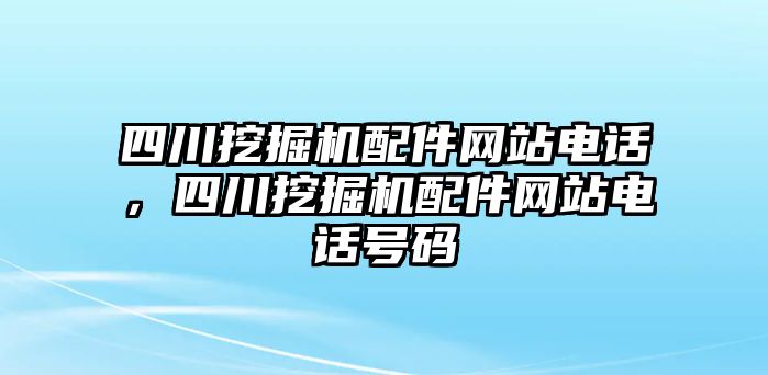 四川挖掘機(jī)配件網(wǎng)站電話(huà)，四川挖掘機(jī)配件網(wǎng)站電話(huà)號(hào)碼