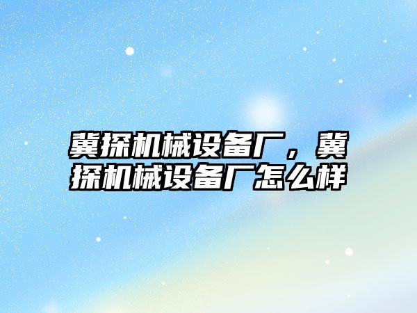 冀探機械設備廠，冀探機械設備廠怎么樣