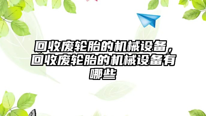 回收廢輪胎的機械設(shè)備，回收廢輪胎的機械設(shè)備有哪些