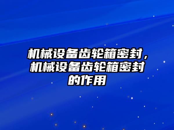 機械設備齒輪箱密封，機械設備齒輪箱密封的作用