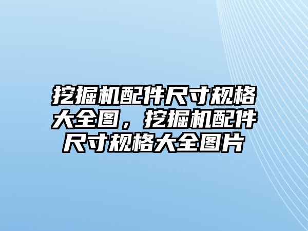 挖掘機配件尺寸規(guī)格大全圖，挖掘機配件尺寸規(guī)格大全圖片