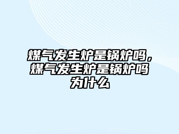 煤氣發生爐是鍋爐嗎，煤氣發生爐是鍋爐嗎為什么