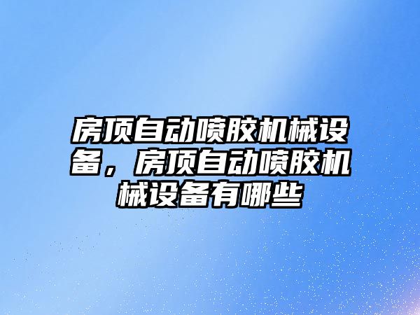 房頂自動噴膠機械設(shè)備，房頂自動噴膠機械設(shè)備有哪些