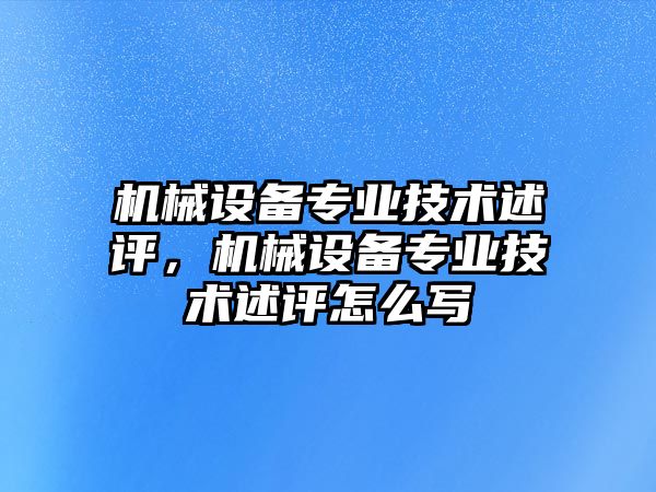 機械設備專業技術述評，機械設備專業技術述評怎么寫