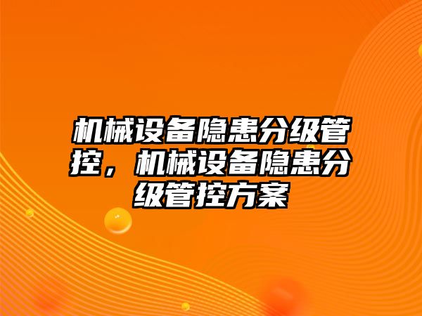 機械設備隱患分級管控，機械設備隱患分級管控方案