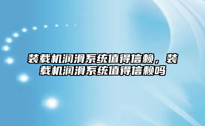 裝載機潤滑系統值得信賴，裝載機潤滑系統值得信賴嗎