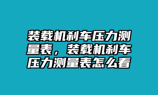 裝載機(jī)剎車壓力測(cè)量表，裝載機(jī)剎車壓力測(cè)量表怎么看