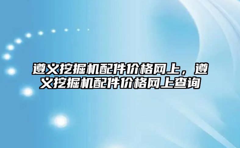 遵義挖掘機配件價格網上，遵義挖掘機配件價格網上查詢