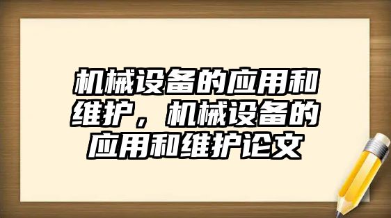 機械設(shè)備的應(yīng)用和維護，機械設(shè)備的應(yīng)用和維護論文