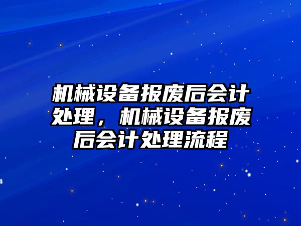 機械設備報廢后會計處理，機械設備報廢后會計處理流程