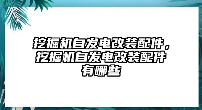 挖掘機(jī)自發(fā)電改裝配件，挖掘機(jī)自發(fā)電改裝配件有哪些