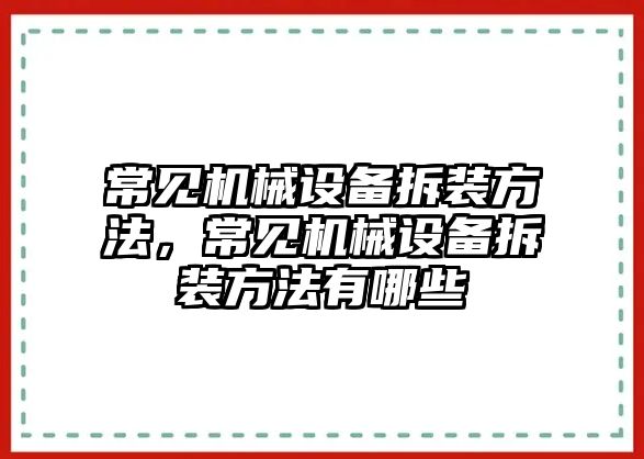 常見機械設備拆裝方法，常見機械設備拆裝方法有哪些