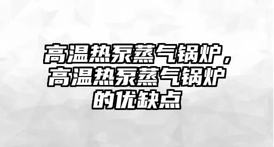 高溫熱泵蒸氣鍋爐，高溫熱泵蒸氣鍋爐的優(yōu)缺點