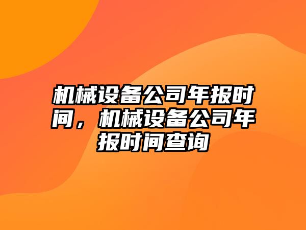 機械設備公司年報時間，機械設備公司年報時間查詢