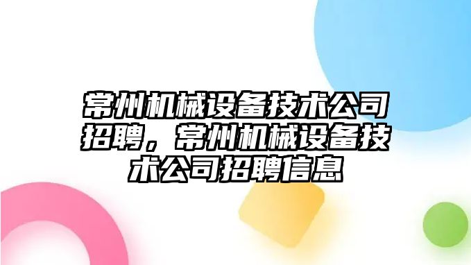 常州機械設備技術公司招聘，常州機械設備技術公司招聘信息