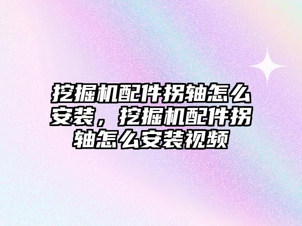 挖掘機配件拐軸怎么安裝，挖掘機配件拐軸怎么安裝視頻