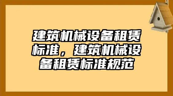 建筑機械設備租賃標準，建筑機械設備租賃標準規(guī)范