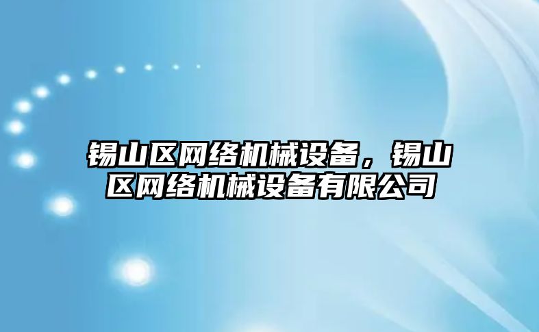 錫山區(qū)網(wǎng)絡機械設備，錫山區(qū)網(wǎng)絡機械設備有限公司