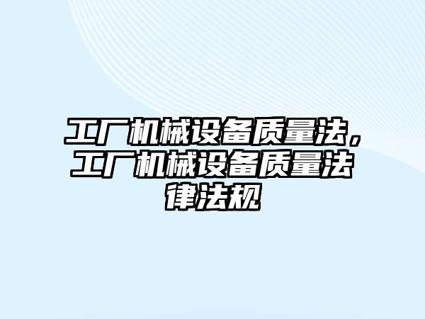 工廠機械設備質量法，工廠機械設備質量法律法規