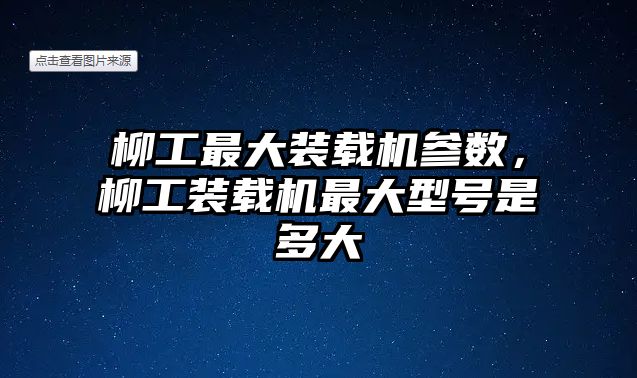 柳工最大裝載機(jī)參數(shù)，柳工裝載機(jī)最大型號(hào)是多大