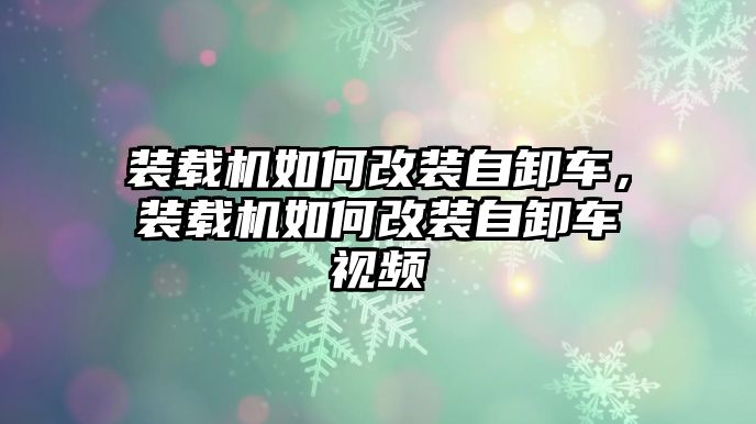 裝載機如何改裝自卸車，裝載機如何改裝自卸車視頻