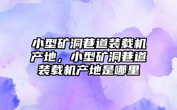 小型礦洞巷道裝載機產地，小型礦洞巷道裝載機產地是哪里