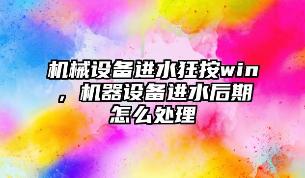 機械設備進水狂按win，機器設備進水后期怎么處理